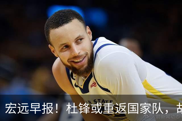 宏远早报！杜锋或重返国家队，胡明轩旧伤复发，萨姆纳回归成定局